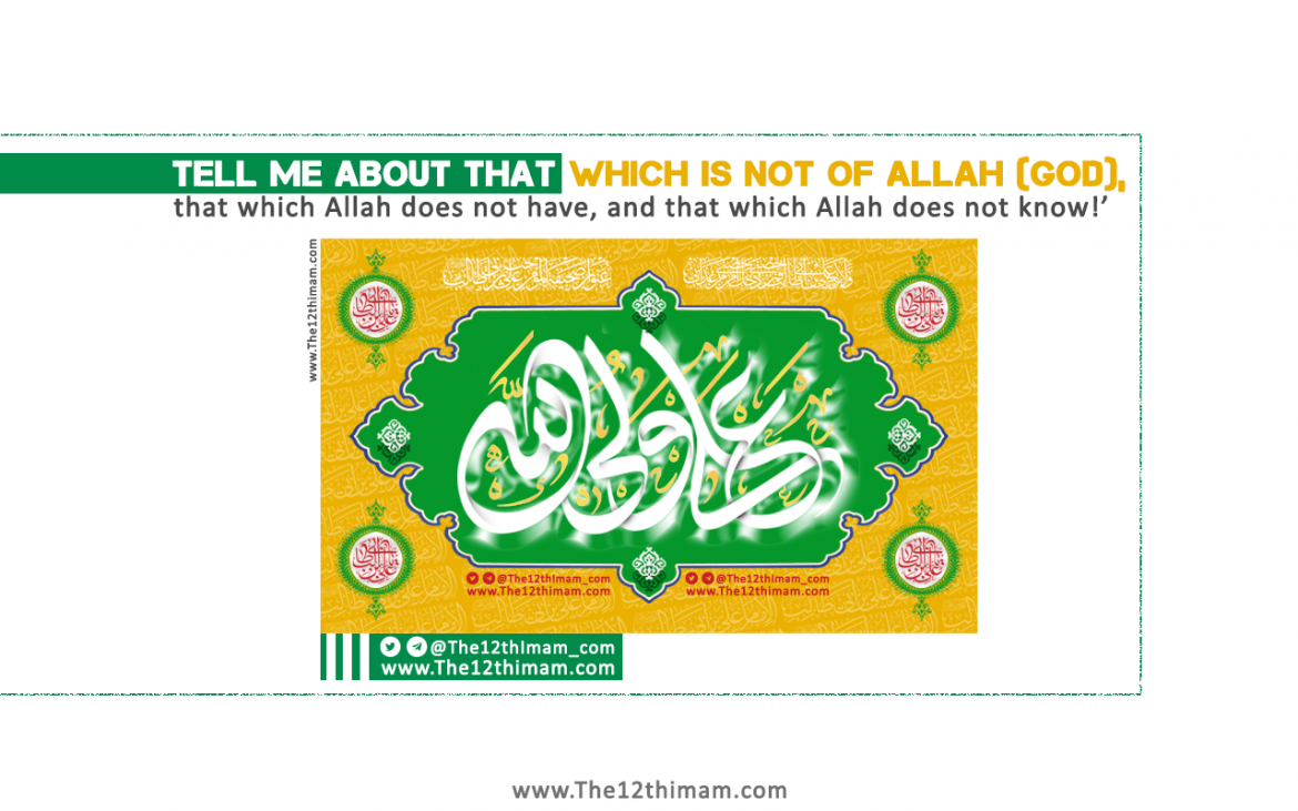 Tell me about that which is not of Allah(God), that which Allah does not have, and that which Allah does not know!’