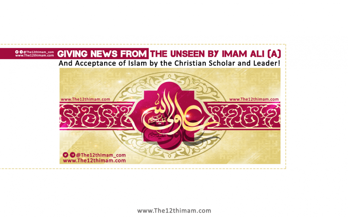 Giving News from the Unseen by Imam Ali (a) and Acceptance of Islam by the Christian Scholar and Leader!