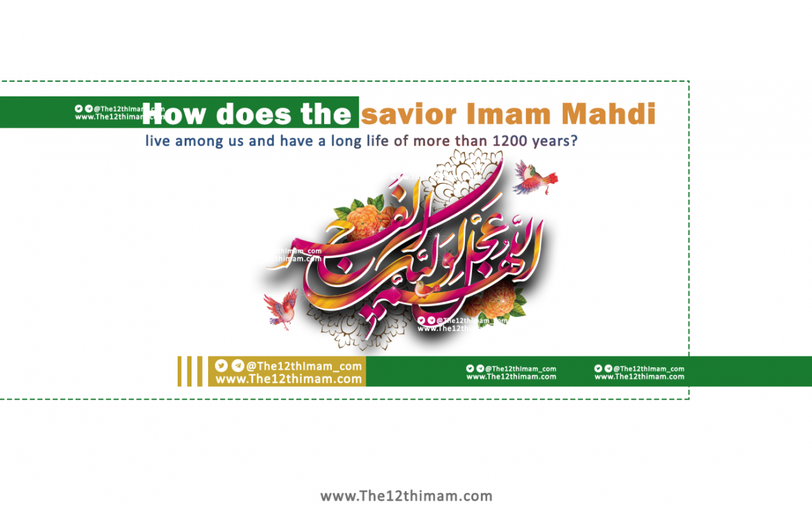 How does the savior Imam Mahdi live among us and have a long life of more than 1200 years?