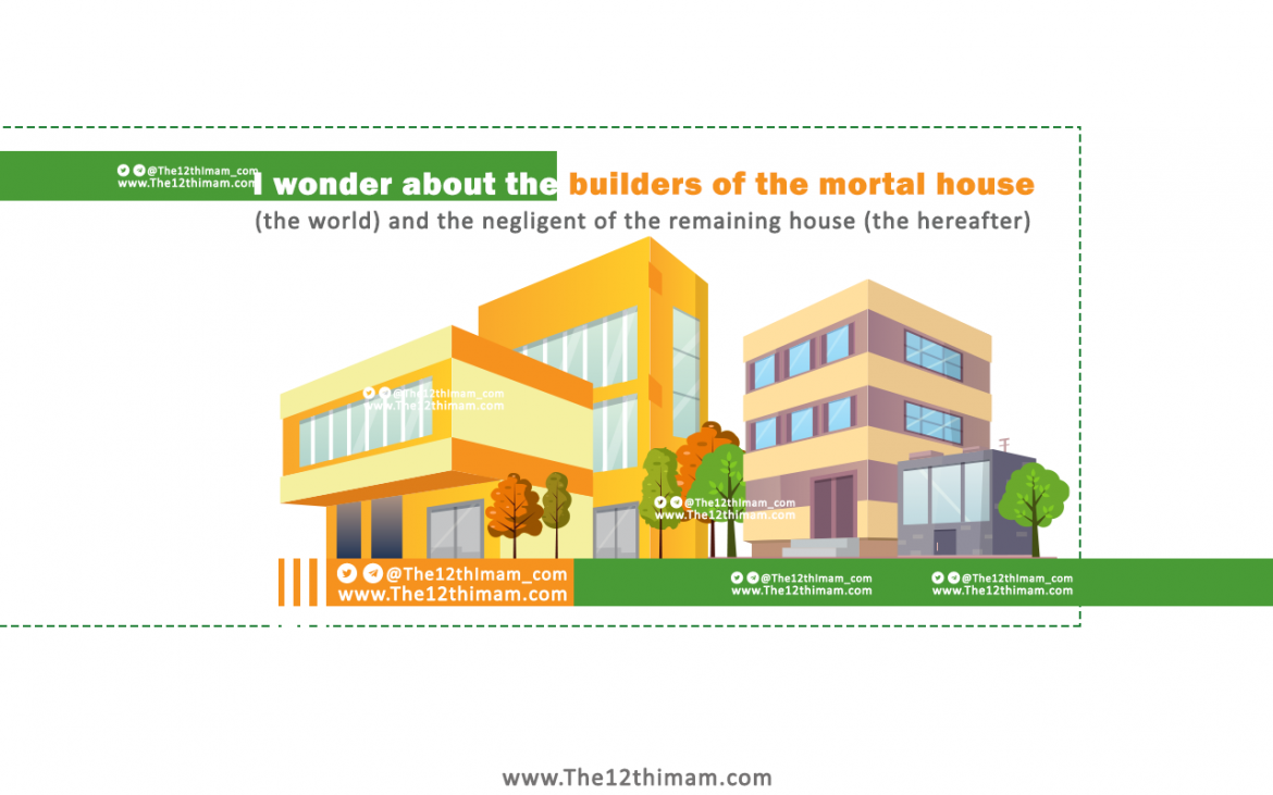 I wonder about the builders of the mortal house (the world) and the negligent of the remaining house (the hereafter)